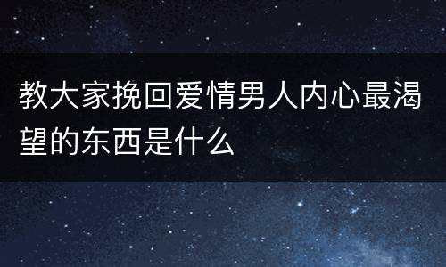 教大家挽回爱情男人内心最渴望的东西是什么