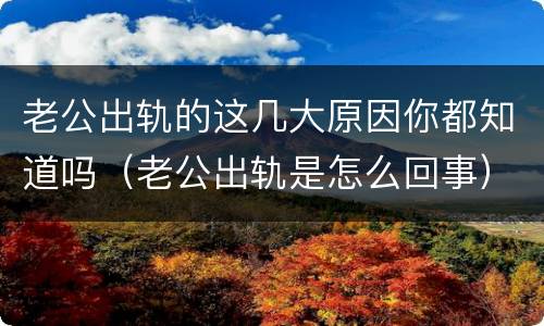 老公出轨的这几大原因你都知道吗（老公出轨是怎么回事）