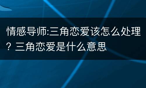 情感导师:三角恋爱该怎么处理? 三角恋爱是什么意思