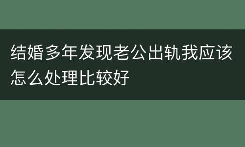 结婚多年发现老公出轨我应该怎么处理比较好