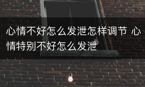 心情不好怎么发泄怎样调节 心情特别不好怎么发泄