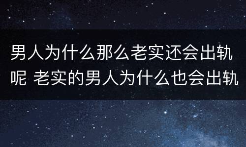 男人为什么那么老实还会出轨呢 老实的男人为什么也会出轨?
