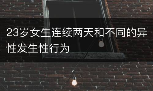 23岁女生连续两天和不同的异性发生性行为