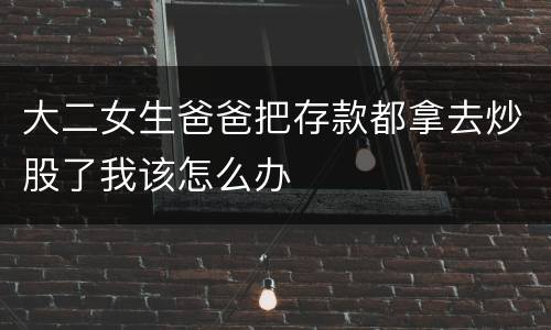 大二女生爸爸把存款都拿去炒股了我该怎么办