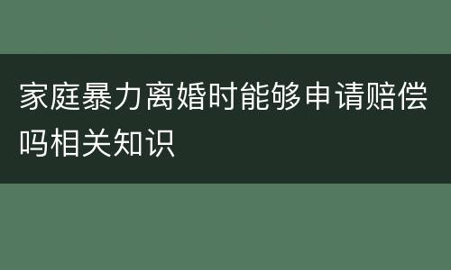 家庭暴力离婚时能够申请赔偿吗相关知识
