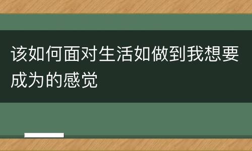 该如何面对生活如做到我想要成为的感觉