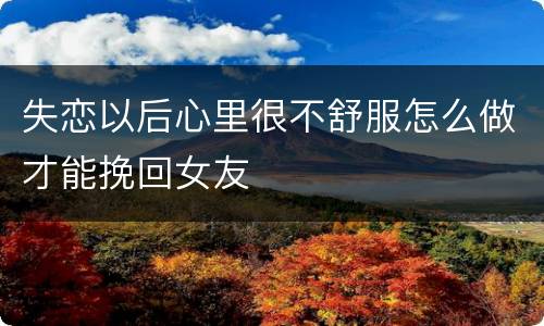 失恋以后心里很不舒服怎么做才能挽回女友