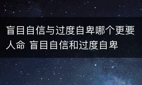 盲目自信与过度自卑哪个更要人命 盲目自信和过度自卑