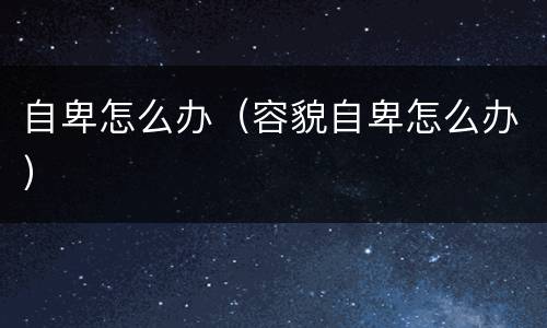 自卑怎么办（容貌自卑怎么办）