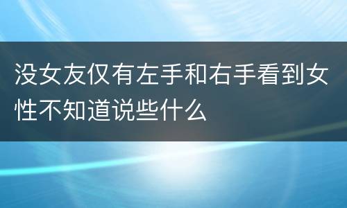 没女友仅有左手和右手看到女性不知道说些什么