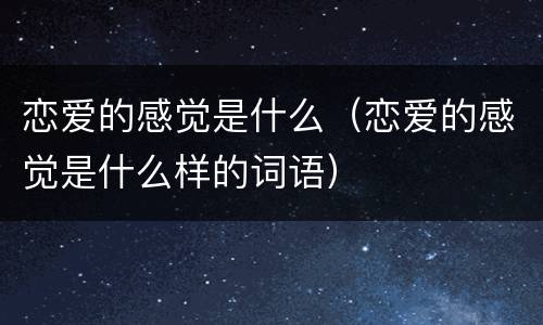恋爱的感觉是什么（恋爱的感觉是什么样的词语）