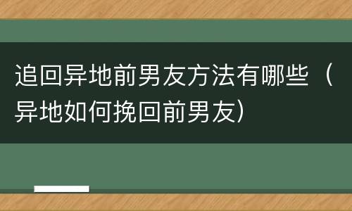 追回异地前男友方法有哪些（异地如何挽回前男友）