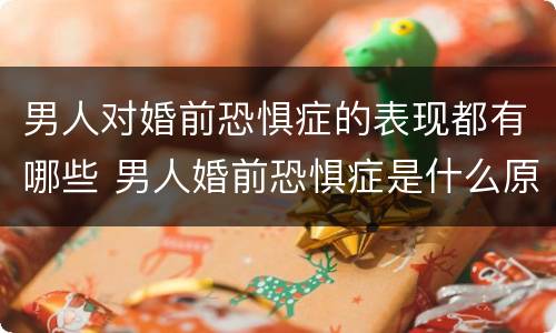 男人对婚前恐惧症的表现都有哪些 男人婚前恐惧症是什么原因?