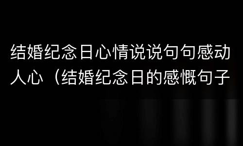 结婚纪念日心情说说句句感动人心（结婚纪念日的感慨句子）
