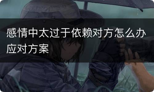 感情中太过于依赖对方怎么办应对方案