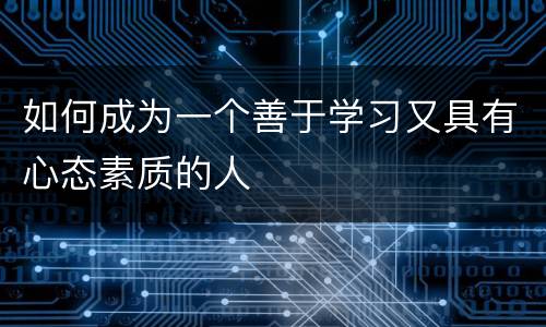 如何成为一个善于学习又具有心态素质的人