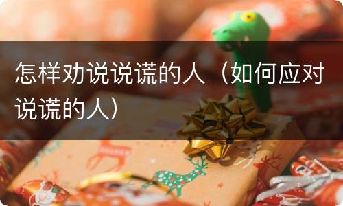 怎样劝说说谎的人（如何应对说谎的人）
