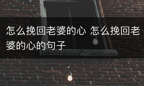 怎么挽回老婆的心 怎么挽回老婆的心的句子