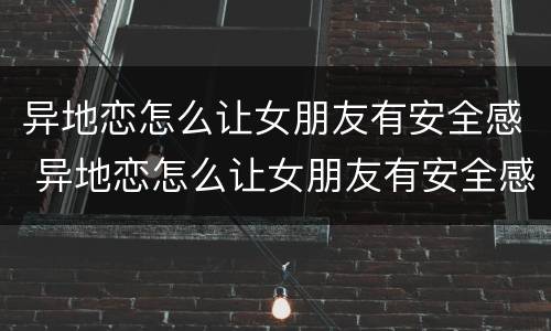 异地恋怎么让女朋友有安全感 异地恋怎么让女朋友有安全感句子