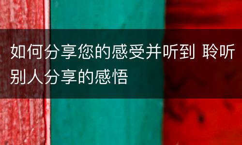 如何分享您的感受并听到 聆听别人分享的感悟