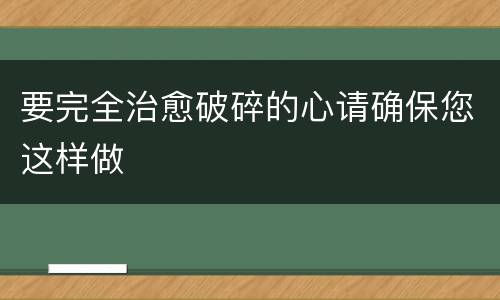 要完全治愈破碎的心请确保您这样做