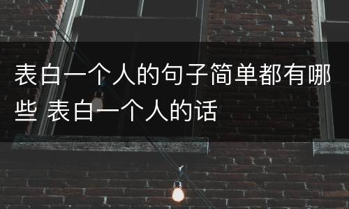 表白一个人的句子简单都有哪些 表白一个人的话