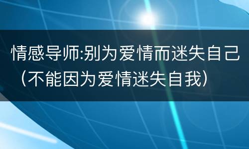 情感导师:别为爱情而迷失自己（不能因为爱情迷失自我）
