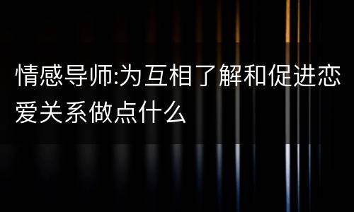 情感导师:为互相了解和促进恋爱关系做点什么