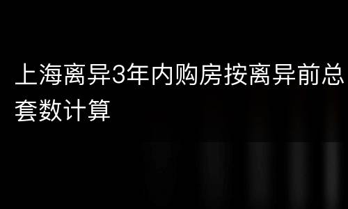 上海离异3年内购房按离异前总套数计算
