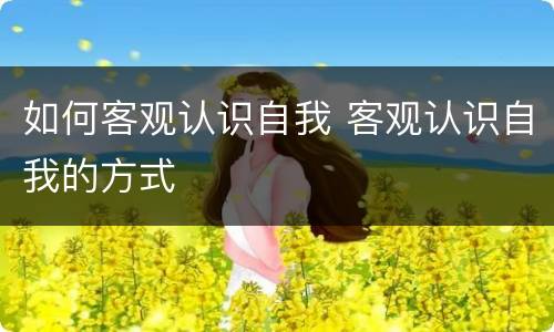 如何客观认识自我 客观认识自我的方式