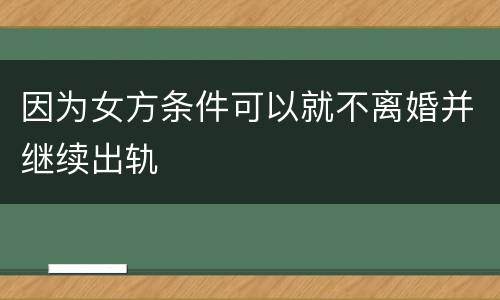 因为女方条件可以就不离婚并继续出轨