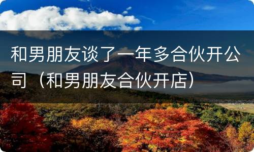 和男朋友谈了一年多合伙开公司（和男朋友合伙开店）