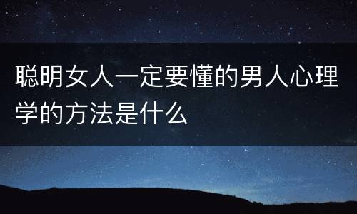 聪明女人一定要懂的男人心理学的方法是什么