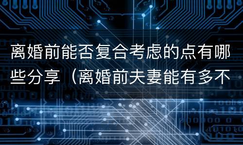 离婚前能否复合考虑的点有哪些分享（离婚前夫妻能有多不体面）