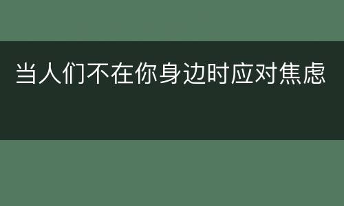 当人们不在你身边时应对焦虑