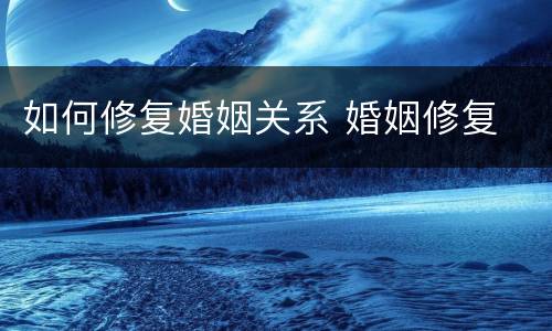 如何修复婚姻关系 婚姻修复