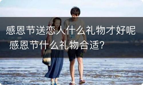 感恩节送恋人什么礼物才好呢 感恩节什么礼物合适?