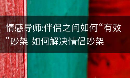 情感导师:伴侣之间如何“有效”吵架 如何解决情侣吵架