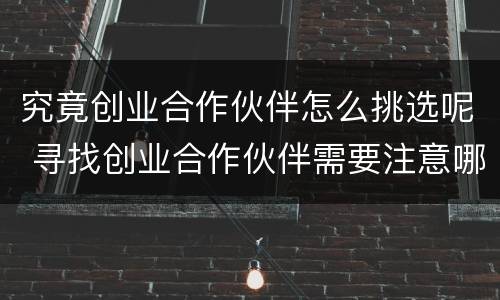 究竟创业合作伙伴怎么挑选呢 寻找创业合作伙伴需要注意哪些