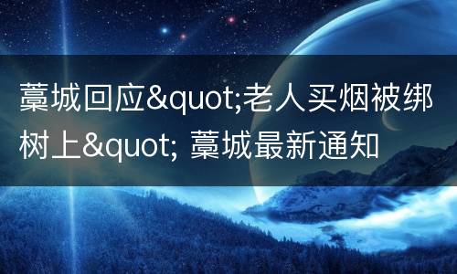 藁城回应"老人买烟被绑树上" 藁城最新通知
