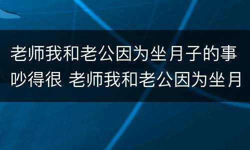 老师我和老公因为坐月子的事吵得很 老师我和老公因为坐月子的事吵得很吵闹