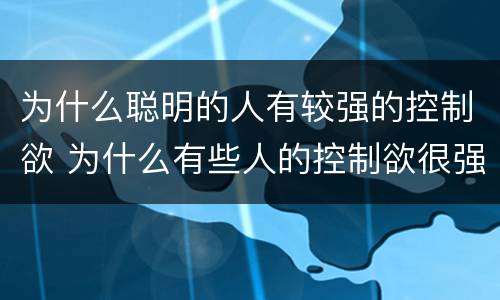 为什么聪明的人有较强的控制欲 为什么有些人的控制欲很强