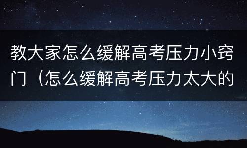 教大家怎么缓解高考压力小窍门（怎么缓解高考压力太大的方法）