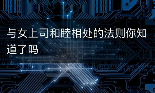 与女上司和睦相处的法则你知道了吗