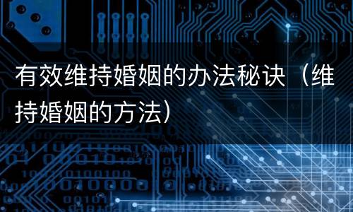 有效维持婚姻的办法秘诀（维持婚姻的方法）