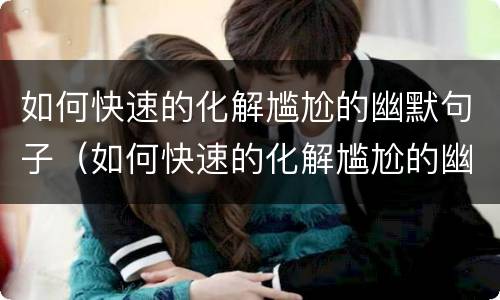 如何快速的化解尴尬的幽默句子（如何快速的化解尴尬的幽默句子图片）