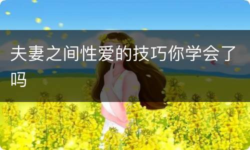 夫妻之间性爱的技巧你学会了吗