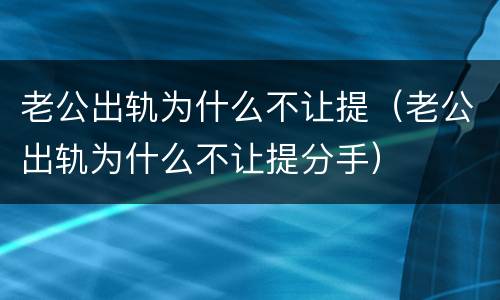老公出轨为什么不让提（老公出轨为什么不让提分手）