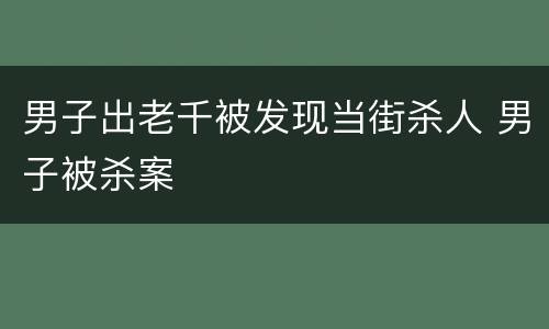 男子出老千被发现当街杀人 男子被杀案