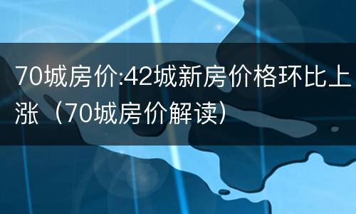 70城房价:42城新房价格环比上涨（70城房价解读）